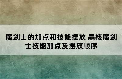 魔剑士的加点和技能摆放 晶核魔剑士技能加点及摆放顺序